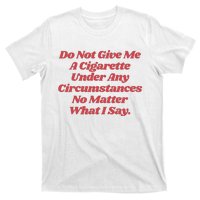 Do Not Give Me A Cigarette Under Any Circumstances T-Shirt