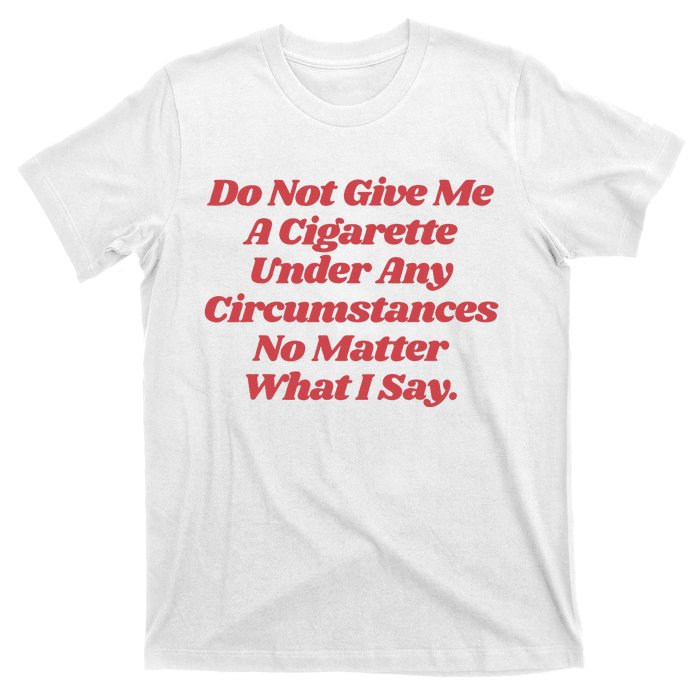 Do Not Give Me A Cigarette Under Any Circumstances T-Shirt