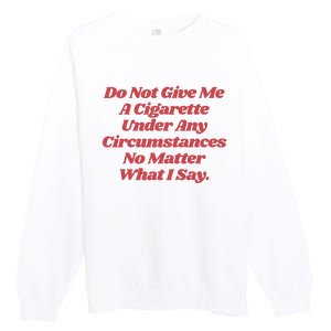 Do Not Give Me A Cigarette Under Any Circumstances Premium Crewneck Sweatshirt