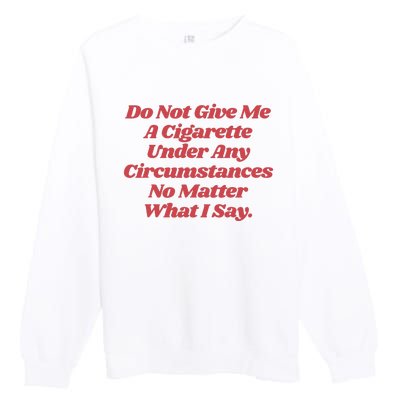 Do Not Give Me A Cigarette Under Any Circumstances Premium Crewneck Sweatshirt