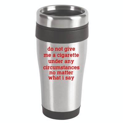 Do Not Give Me A Cigarette Under Any Circumstances 16oz Travel Tumbler