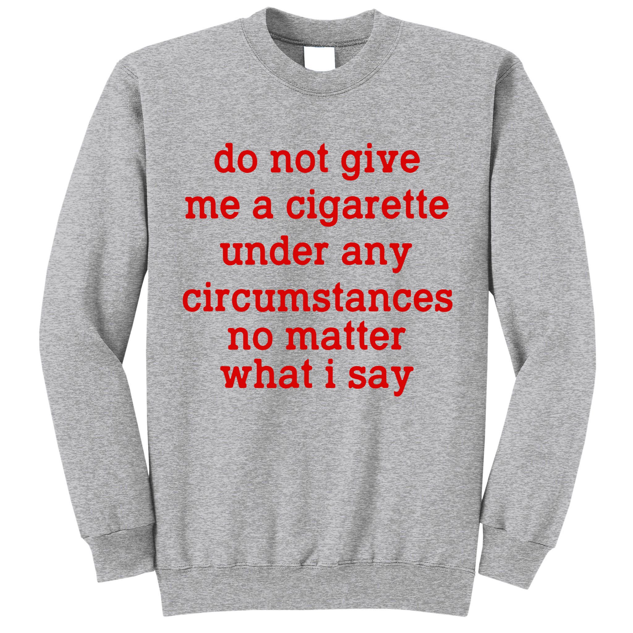 Do Not Give Me A Cigarette Under Any Circumstances Tall Sweatshirt