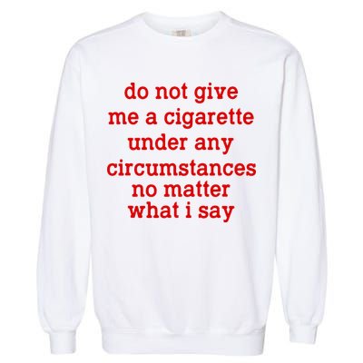 Do Not Give Me A Cigarette Under Any Circumstances Garment-Dyed Sweatshirt