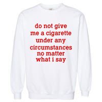Do Not Give Me A Cigarette Under Any Circumstances Garment-Dyed Sweatshirt