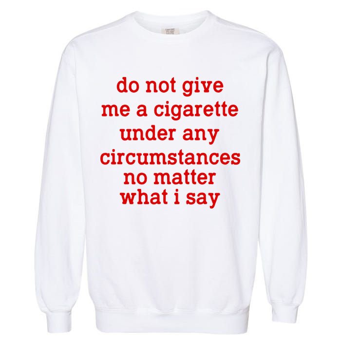 Do Not Give Me A Cigarette Under Any Circumstances Garment-Dyed Sweatshirt
