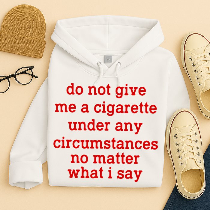 Do Not Give Me A Cigarette Under Any Circumstances Hoodie