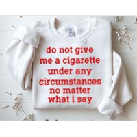 Do Not Give Me A Cigarette Under Any Circumstances Sweatshirt