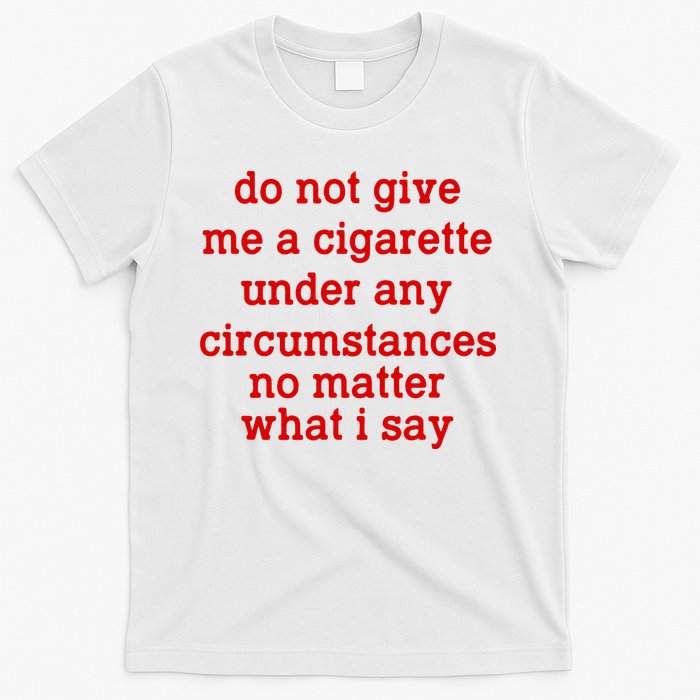 Do Not Give Me A Cigarette Under Any Circumstances T-Shirt