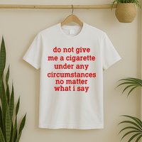 Do Not Give Me A Cigarette Under Any Circumstances T-Shirt