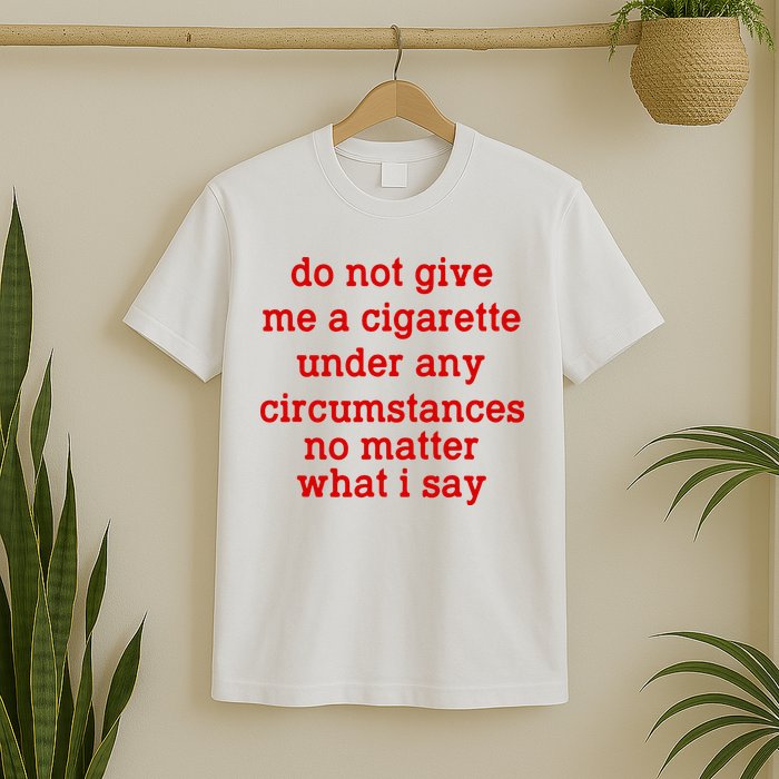 Do Not Give Me A Cigarette Under Any Circumstances T-Shirt