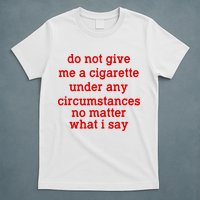 Do Not Give Me A Cigarette Under Any Circumstances T-Shirt