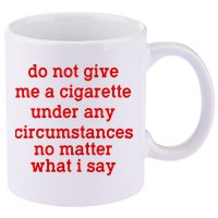 Do Not Give Me A Cigarette Under Any Circumstances 11oz C Handle Ceramic Mug