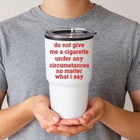 Do Not Give Me A Cigarette Under Any Circumstances Tumbler