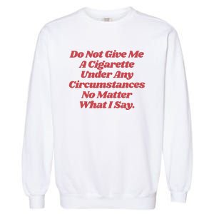 Do Not Give Me A Cigarette Under Any Circumstances Garment-Dyed Sweatshirt