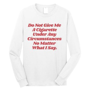 Do Not Give Me A Cigarette Under Any Circumstances Long Sleeve Shirt