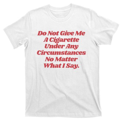 Do Not Give Me A Cigarette Under Any Circumstances T-Shirt