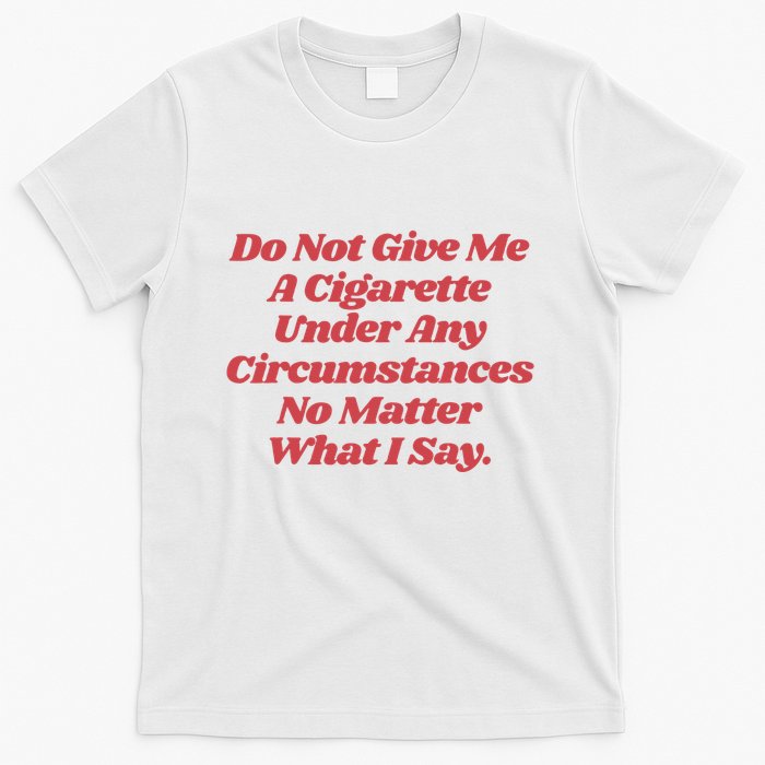 Do Not Give Me A Cigarette Under Any Circumstances T-Shirt