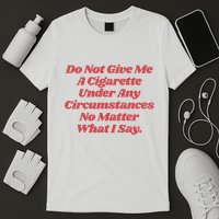 Do Not Give Me A Cigarette Under Any Circumstances T-Shirt