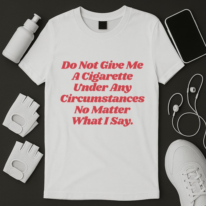 Do Not Give Me A Cigarette Under Any Circumstances T-Shirt