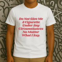 Do Not Give Me A Cigarette Under Any Circumstances T-Shirt