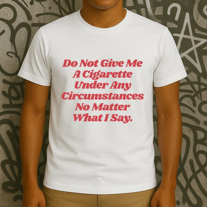 Do Not Give Me A Cigarette Under Any Circumstances T-Shirt