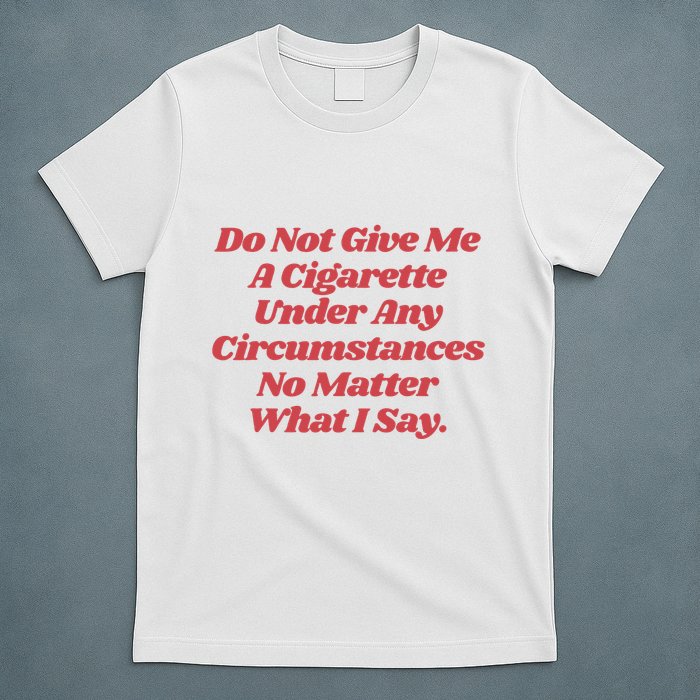 Do Not Give Me A Cigarette Under Any Circumstances T-Shirt