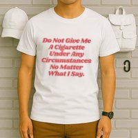 Do Not Give Me A Cigarette Under Any Circumstances T-Shirt