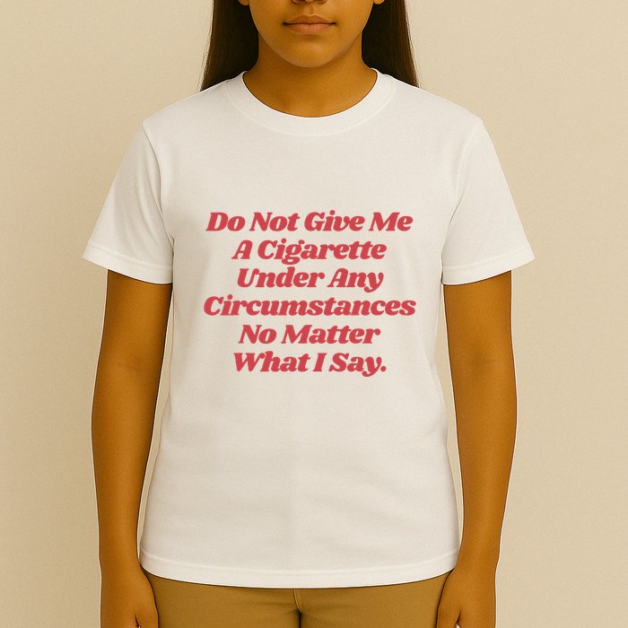 Do Not Give Me A Cigarette Under Any Circumstances T-Shirt