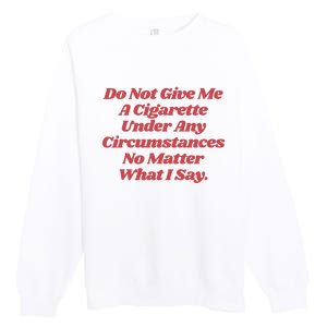 Do Not Give Me A Cigarette Under Any Circumstances Premium Crewneck Sweatshirt