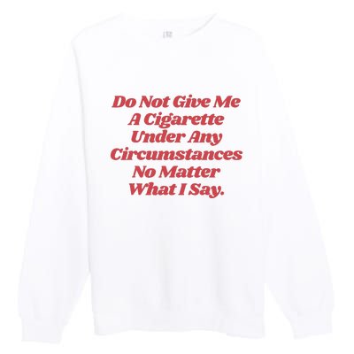 Do Not Give Me A Cigarette Under Any Circumstances Premium Crewneck Sweatshirt