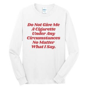 Do Not Give Me A Cigarette Under Any Circumstances Tall Long Sleeve T-Shirt