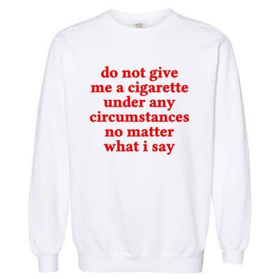 Do Not Give Me A Cigarette Under Any Circumstances Garment-Dyed Sweatshirt