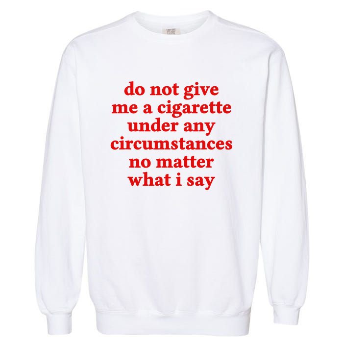 Do Not Give Me A Cigarette Under Any Circumstances Garment-Dyed Sweatshirt