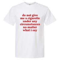 Do Not Give Me A Cigarette Under Any Circumstances Garment-Dyed Heavyweight T-Shirt