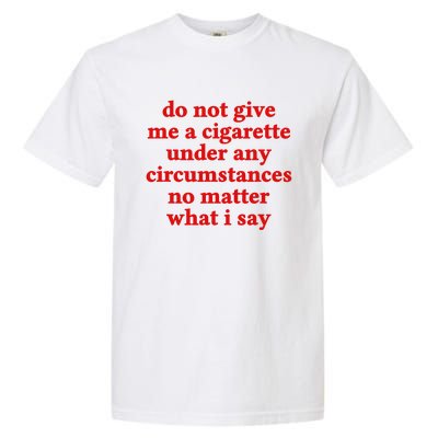 Do Not Give Me A Cigarette Under Any Circumstances Garment-Dyed Heavyweight T-Shirt