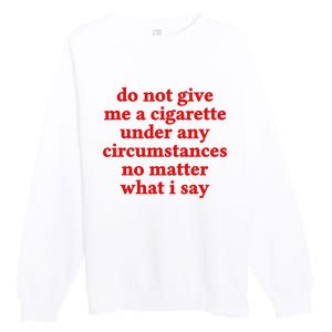 Do Not Give Me A Cigarette Under Any Circumstances Premium Crewneck Sweatshirt