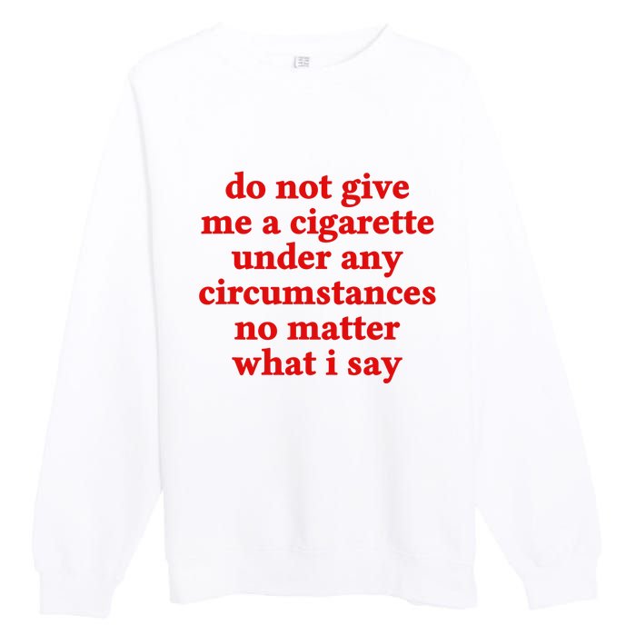 Do Not Give Me A Cigarette Under Any Circumstances Premium Crewneck Sweatshirt