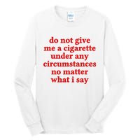 Do Not Give Me A Cigarette Under Any Circumstances Tall Long Sleeve T-Shirt