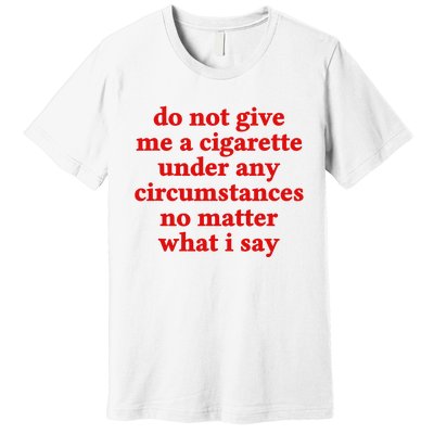 Do Not Give Me A Cigarette Under Any Circumstances Premium T-Shirt