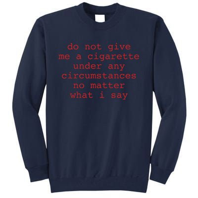 Do Not Give Me A Cigarette Under Any Circumstances No Matter What I Say Funny Me Tall Sweatshirt