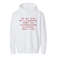 Do Not Give Me A Cigarette Under Any Circumstances No Matter What I Say Funny Me Garment-Dyed Fleece Hoodie