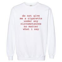 Do Not Give Me A Cigarette Under Any Circumstances No Matter What I Say Funny Me Garment-Dyed Sweatshirt