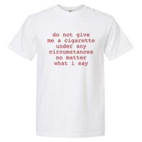 Do Not Give Me A Cigarette Under Any Circumstances No Matter What I Say Funny Me Garment-Dyed Heavyweight T-Shirt