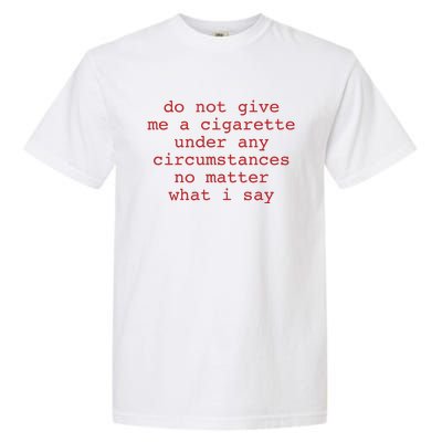 Do Not Give Me A Cigarette Under Any Circumstances No Matter What I Say Funny Me Garment-Dyed Heavyweight T-Shirt