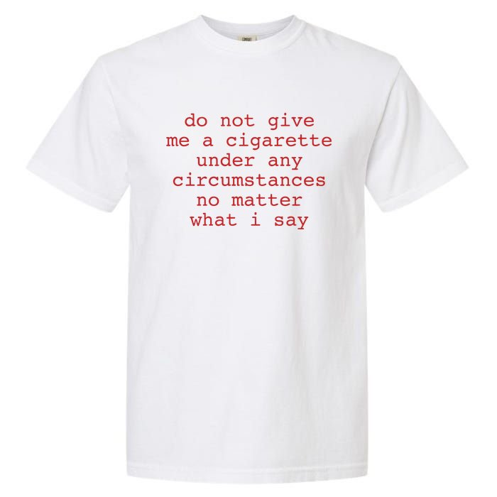 Do Not Give Me A Cigarette Under Any Circumstances No Matter What I Say Funny Me Garment-Dyed Heavyweight T-Shirt