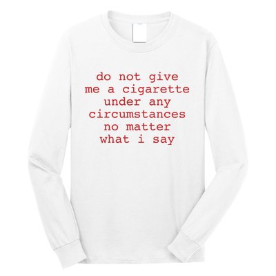 Do Not Give Me A Cigarette Under Any Circumstances No Matter What I Say Funny Me Long Sleeve Shirt