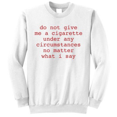 Do Not Give Me A Cigarette Under Any Circumstances No Matter What I Say Funny Me Sweatshirt