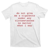 Do Not Give Me A Cigarette Under Any Circumstances No Matter What I Say Funny Me T-Shirt