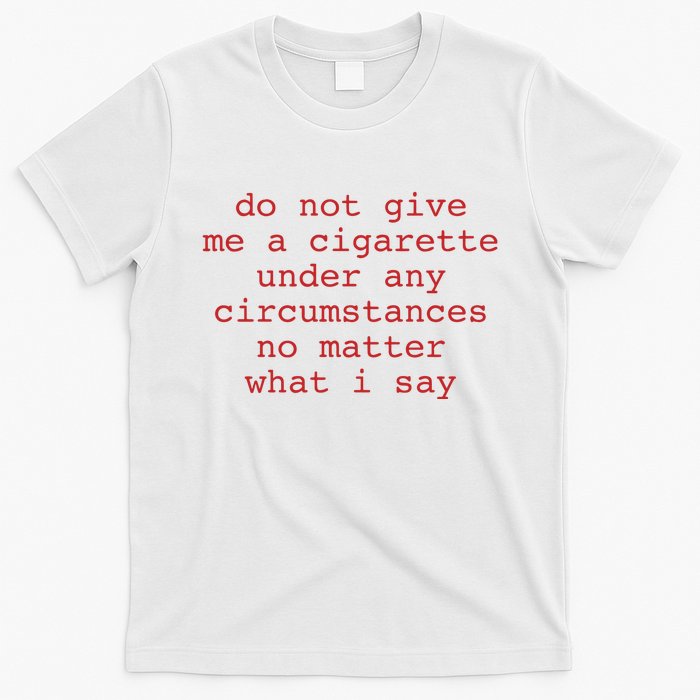 Do Not Give Me A Cigarette Under Any Circumstances No Matter What I Say Funny Me T-Shirt