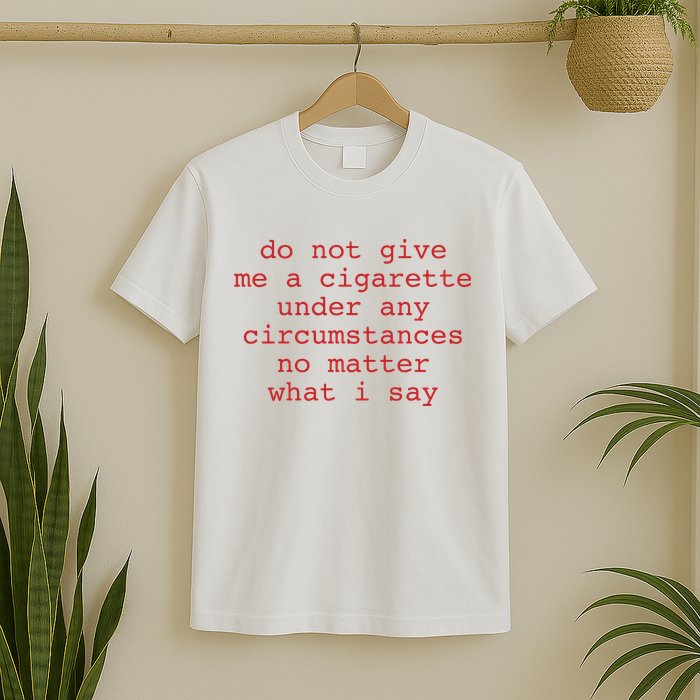Do Not Give Me A Cigarette Under Any Circumstances No Matter What I Say Funny Me T-Shirt